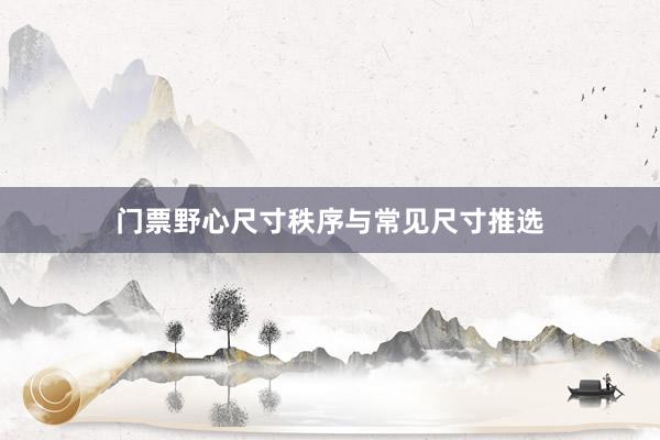 门票野心尺寸秩序与常见尺寸推选