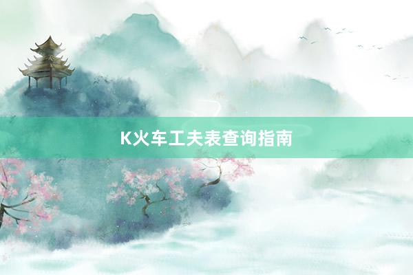 K火车工夫表查询指南